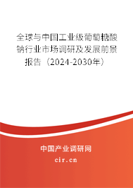 全球與中國(guó)工業(yè)級(jí)葡萄糖酸鈉行業(yè)市場(chǎng)調(diào)研及發(fā)展前景報(bào)告（2024-2030年）