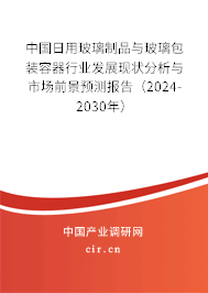 中國日用玻璃制品與玻璃包裝容器行業(yè)發(fā)展現(xiàn)狀分析與市場前景預(yù)測報告（2024-2030年）