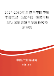 2024-2030年全球與中國中密度聚乙烯（MDPE）薄膜市場現狀深度調研與發(fā)展趨勢預測報告