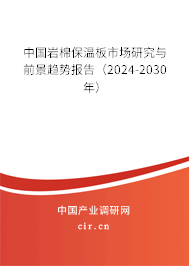 中國(guó)巖棉保溫板市場(chǎng)研究與前景趨勢(shì)報(bào)告（2024-2030年）