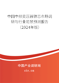 中國(guó)中頻變壓器鐵芯市場(chǎng)調(diào)研與行業(yè)前景預(yù)測(cè)報(bào)告（2024年版）