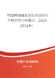 中國啤酒桶發(fā)展現(xiàn)狀調(diào)研與市場前景分析報告（2025-2031年）