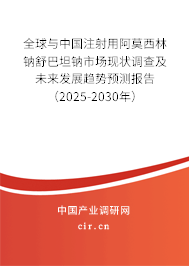 全球與中國注射用阿莫西林鈉舒巴坦鈉市場現(xiàn)狀調(diào)查及未來發(fā)展趨勢預(yù)測報告（2025-2030年）