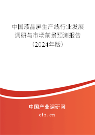 中國液晶屏生產線行業(yè)發(fā)展調研與市場前景預測報告（2024年版）